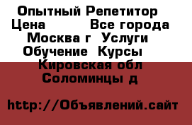 Опытный Репетитор › Цена ­ 550 - Все города, Москва г. Услуги » Обучение. Курсы   . Кировская обл.,Соломинцы д.